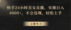 快手24小时美女直播,实操日入4000+,不会违规,轻松上手-优优云创网