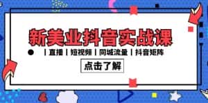 新美业抖音实战课丨直播丨短视频丨同城流量丨抖音矩阵(30节课)-优优云创网