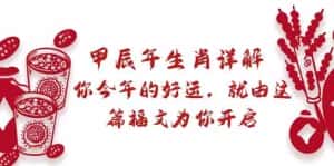 某公众号付费文章:甲辰年生肖详解: 你今年的好运,就由这篇福文为你开启!-优优云创网