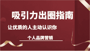 吸引力出圈指南-让优质的人主动认识你-个人品牌营销(13节课)-优优云创网