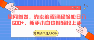 全网首发,靠卖编程课程轻松日入600+,新手小白也能轻松上手-优优云创网