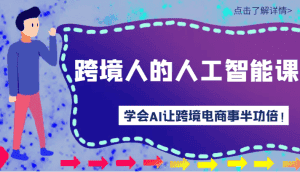 跨境人的人工智能课-学会AI让你做跨境电商事半功倍！-优优云创网
