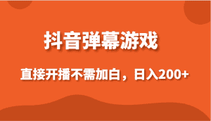 抖音弹幕游戏，直接开播不需要加白操作，小白日入200+-优优云创网