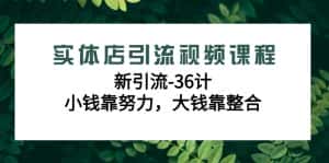 实体店引流视频课程,新引流-36计,小钱靠努力,大钱靠整合(48节课)-优优云创网