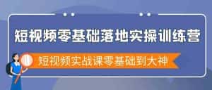 短视频零基础落地实战特训营,短视频实战课零基础到大神-优优云创网
