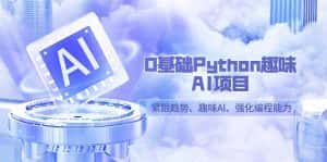 0基础Python趣味AI项目,紧跟趋势、趣味Al、强化编程能力(13节课)-优优云创网