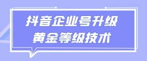 【全网首发】抖音企业号升级黄金等级技术，一单50到100元-优优云创网