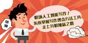 职场人工智能写作-系统掌握写作理念方法工具，走上升职加薪之路（无水印）-优优云创网