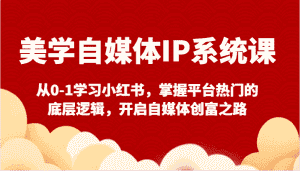 美学自媒体IP系统课-从0-1学习小红书,掌握平台热门的底层逻辑,开启自媒体创富之路-优优云创网