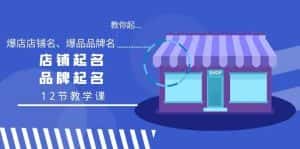 教你起“爆店店铺名、爆品品牌名”,店铺起名,品牌起名(12节教学课)-优优云创网