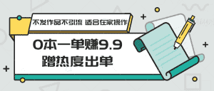 0本一单赚9.9蹭热度出单，不发作品不引流 适合在家操作-优优云创网