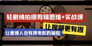 轻剧情+拍摄剪辑思维实战课 让视频更有趣 让普通人也有演电影的体验(23节课)-优优云创网