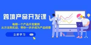 跨境产品开发课,每期一个产品开发案例,从方法到实战,带你成为产品经理-优优云创网