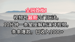 视频号最新冷门玩法,10分钟一条星座解析演绎视频,条条爆款,日收入1000+-优优云创网