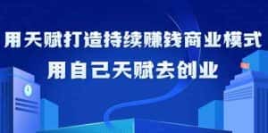 如何利用天赋打造持续赚钱商业模式，用自己天赋去创业（21节课）-优优云创网