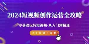 2024短视频创作运营全攻略,零基础玩转短视频·从入门到精通-23节课+资料-优优云创网