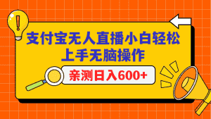支付宝无人直播项目，小白轻松上手无脑操作，日入600+-优优云创网
