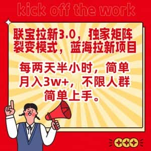 联宝蓝海拉新3.0，独家矩阵裂变模式，每两天半小时，简单月入3w+，不限人群简单上手-优优云创网