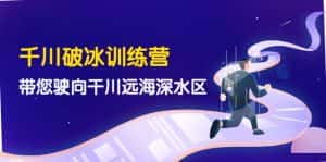 （4012期）千川破冰训练营，带您驶向干川远海深水区-价值499元-优优云创网