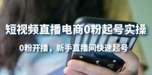 (4017期)短视频直播电商0粉起号实操,0粉开播,新手直播间快速起号-优优云创网