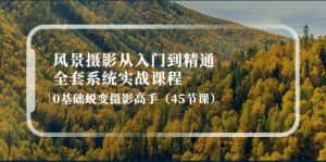 (4034期)风景摄影从入门到精通-全套系统实战课程:0基础蜕变摄影高手(45节课)-优优云创网