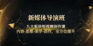 (4035期)新媒体导演班:九大板块短视频创作课,内容-思维-美学-创作,全方位提升-优优云创网