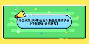 （4043期）外面收费1980抖音音乐接任务赚钱项目【任务渠道+详细教程】-优优云创网