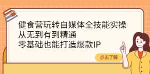 (4076期)健食营玩转自媒体全技能实操,从无到有到精通,零基础也能打造爆款IP-优优云创网
