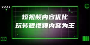 （4077期）某收费培训：短视频内容优化，玩转短视频内容为王（12节课）-优优云创网