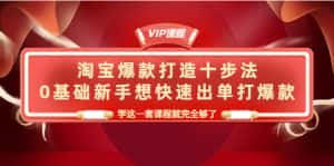 （4085期）淘宝爆款打造十步法，0基础新手想快速出单打爆款，学这一套课程就完全够了-优优云创网