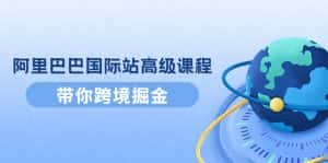 （4090期）阿里巴巴国际站高级课程：带你跨境掘金，选品+优化+广告+推广-优优云创网