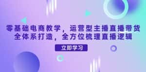 (4095期)零基础电商教学,运营型主播直播带货全体系打造,全方位梳理直播逻辑-优优云创网