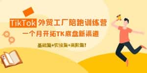 (4102期)TikTok外贸工厂陪跑训练营:一个月开拓TK底盘新渠道 基础+实操+高阶篇!-优优云创网