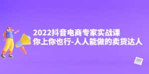 (4106期)2022抖音电商专家实战课,你上你也行-人人能做的卖货达人-优优云创网