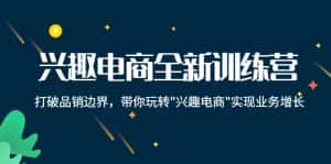 （4107期）兴趣电商全新训练营：打破品销边界，带你玩转“兴趣电商“实现业务增长-优优云创网