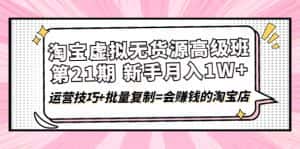 (4108期)淘宝虚拟无货源高级班【第21期】月入1W+运营技巧+批量复制=会赚钱的淘宝店-优优云创网