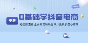 (4112期)0基础学抖音电商【更新】短视频 直播 企业号 剪映功能 千川投放 抖音小店等-优优云创网