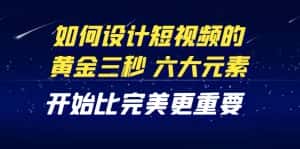 (4120期)教你如何设计短视频的黄金三秒,六大元素,开始比完美更重要(27节课)-优优云创网