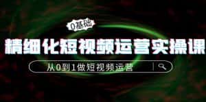 (4121期)精细化短视频运营实操课,从0到1做短视频运营:算法篇+定位篇+内容篇-优优云创网