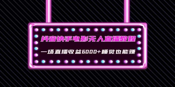 图片[1]-（4128期）抖音快手电影无人直播教程：一场直播收益6000+睡觉也能赚(教程+软件+素材)-优优云创网