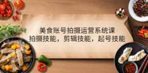 （4141期）美食账号拍摄运营系统课，拍摄技能，剪辑技能，起号技能（21节课）-优优云创网