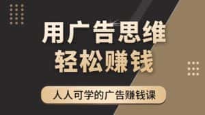 (4151期)广告思维36计:人人可学习的广告赚钱课,全民皆商时代(36节课)-优优云创网