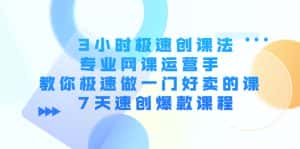 （4152期）3小时极速创课法，专业网课运营手 教你极速做一门好卖的课 7天速创爆款课程-优优云创网