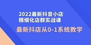 (4153期)2022最新抖音小店精细化店群实战课,最新抖店从0-1系统教学-优优云创网