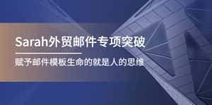 (4161期)Sarah外贸邮件专项突破,赋予邮件模板生命的就是人的思维-优优云创网