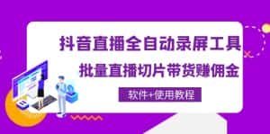 （4166期）抖音直播全自动录屏录制工具，批量直播切片带货赚佣金（软件+使用教程）-优优云创网