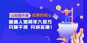 （4171期）认知提升课-成事的核心：普通人如何年入百万，只聊干货 只讲实操！-优优云创网