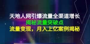 (4173期)天地人网引爆流量全渠道增长:揭秘流量突然破点,流量变现,月入上亿案例-优优云创网
