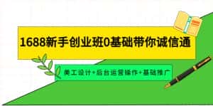(4186期)1688新手创业班0基础带你诚信通:美工设计+后台运营操作+基础推广-优优云创网