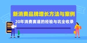 （4218期）新消费品牌增长方法与案例精华课：20年消费赛道的经验与坑全收录-优优云创网